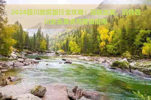 2024四川放假旅行全攻略：现在出发玩转四川必去景点与美食指南