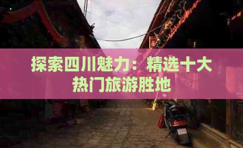 探索四川魅力：精选十大热门旅游胜地