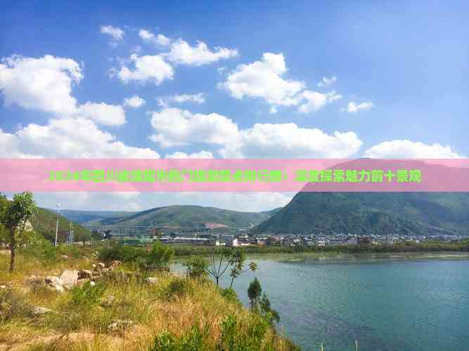 2024年四川省绵阳市热门旅游景点排行榜：深度探索魅力前十景观(图1)